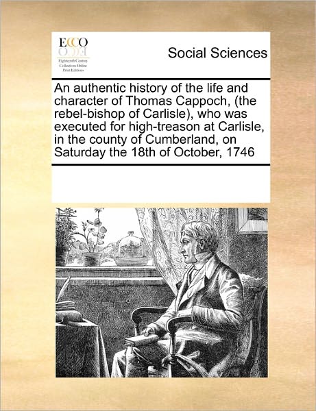 Cover for See Notes Multiple Contributors · An Authentic History of the Life and Character of Thomas Cappoch, (The Rebel-bishop of Carlisle), Who Was Executed for High-treason at Carlisle, in ... on Saturday the 18th of October, 1746 (Paperback Book) (2010)