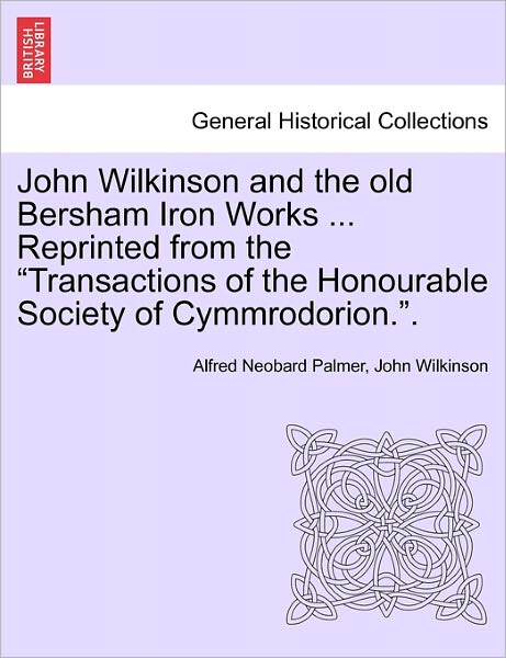 Cover for Alfred Neobard Palmer · John Wilkinson and the Old Bersham Iron Works ... Reprinted from the (Paperback Book) (2011)