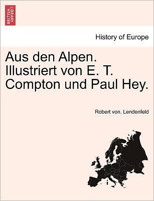 Cover for Robert Von Lendenfeld · Aus den Alpen. Illustriert Von E. T. Compton Und Paul Hey. (Paperback Bog) (2011)