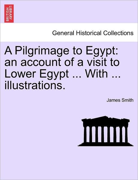 Cover for James Smith · A Pilgrimage to Egypt: an Account of a Visit to Lower Egypt ... with ... Illustrations. (Paperback Book) (2011)