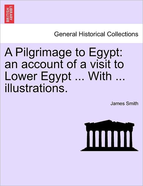 Cover for James Smith · A Pilgrimage to Egypt: an Account of a Visit to Lower Egypt ... with ... Illustrations. (Taschenbuch) (2011)