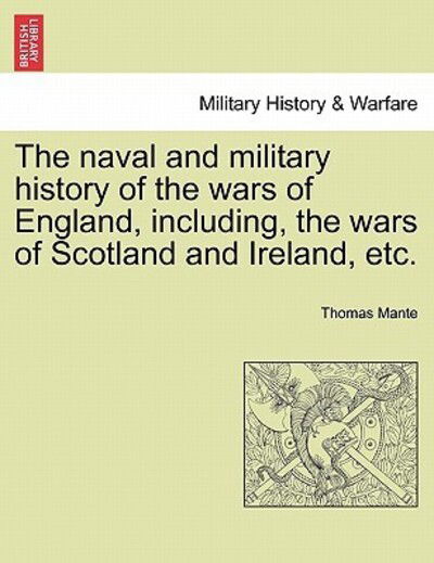 The Naval and Military History of the Wars of England, Including, the Wars of Scotland and Ireland, Etc. - Thomas Mante - Books - British Library, Historical Print Editio - 9781241551438 - March 1, 2011