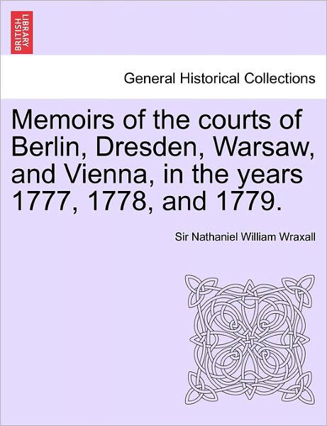 Cover for Wraxall, Sir Nathaniel William, Sir · Memoirs of the Courts of Berlin, Dresden, Warsaw, and Vienna, in the Years 1777, 1778, and 1779. Vol. II, the Second Edition (Paperback Bog) (2011)