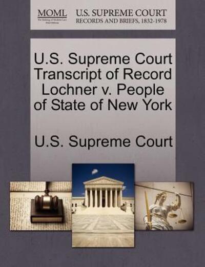 Cover for U S Supreme Court · U.s. Supreme Court Transcript of Record Lochner V. People of State of New York (Pocketbok) (2011)