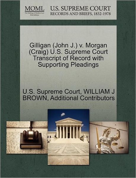 Gilligan (John J.) V. Morgan (Craig) U.s. Supreme Court Transcript of Record with Supporting Pleadings - William J Brown - Książki - Gale Ecco, U.S. Supreme Court Records - 9781270539438 - 1 października 2011