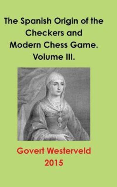Cover for Govert Westerveld · The Spanish Origin of the Checkers and Modern Chess Game. Volume III. (Hardcover Book) (2015)