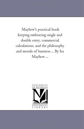 Mayhew's Practical Book Keeping Embracing Single and Double Entry, Commercial Calculations, and the Philosophy and Morals of Business ... by Ira Mayhew ... - Ira Mayhew - Books - University of Michigan Library - 9781425519438 - September 13, 2006