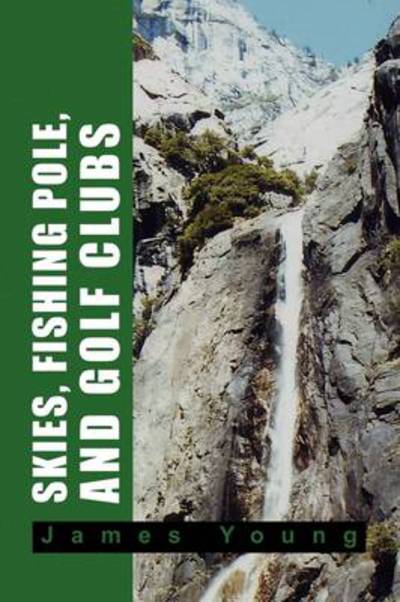 Skies, Fishing Pole, and Golf Clubs - James Young - Livros - Xlibris - 9781441515438 - 15 de setembro de 2009