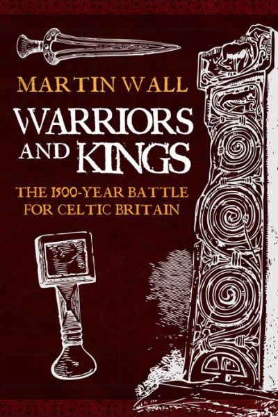 Cover for Martin Wall · Warriors and Kings: The 1500-Year Battle for Celtic Britain (Hardcover Book) (2017)