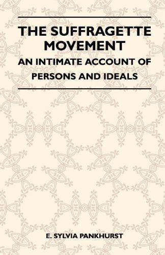 The Suffragette Movement - An Intimate Account Of Persons And Ideals - E. Sylvia Pankhurst - Books - Read Books - 9781446510438 - November 15, 2010
