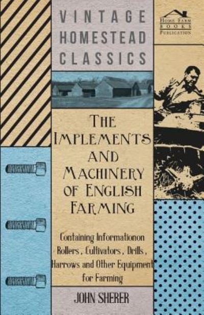 Cover for John Sherer · The Implements and Machinery of English Farming - Containing Information on Rollers, Cultivators, Drills, Harrows and Other Equipment for Farming (Paperback Book) (2011)