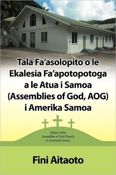 Cover for Fini Aitaoto · Tala Fa'asolopito O Le Ekalesia Fa'apotopotoga a Le Atua I Samoa (Assemblies of God, Aog) I Amerika Samoa: History of the Assemblies of God Church in (Paperback Book) (2012)