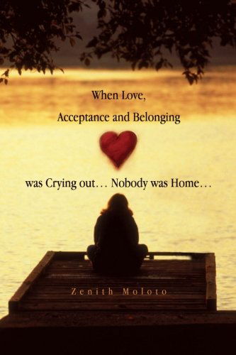 Cover for Zenith Moloto · When Love, Acceptance and Belonging Was Crying Out. Nobody Was Home. (Paperback Book) (2011)