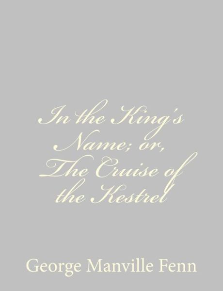 Cover for George Manville Fenn · In the King's Name; Or, the Cruise of the Kestrel (Paperback Book) (2013)