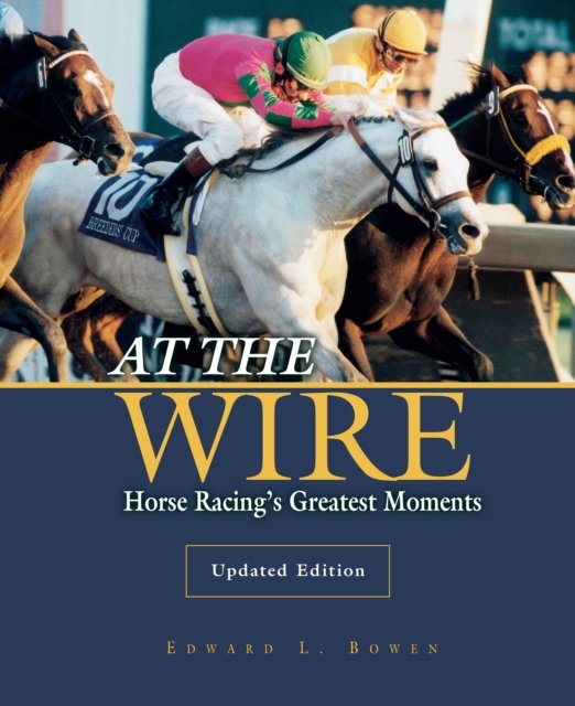 Cover for Edward L. Bowen · At the Wire: Horse Racing's Greatest Moments (Paperback Book) [Updated edition] (2024)