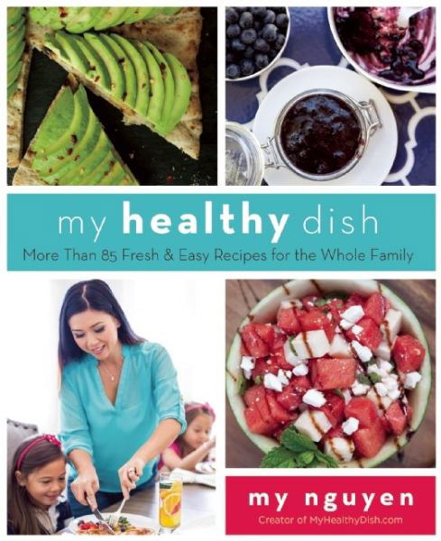 Cover for My Nguyen · My Healthy Dish: More Than 85 Fresh &amp; Easy Recipes for the Whole Family (Hardcover Book) (2016)