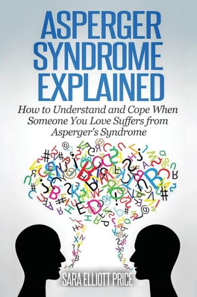 Cover for Sara Elliott Price · Asperger Syndrome Explained: How to Understand and Communicate when Someone You Love Has Asperger's Syndrome (Pocketbok) (2015)