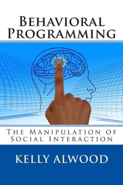 Behavioral Programming: the Manipulation of Social Interaction - Kelly Alwood - Livres - Createspace - 9781512374438 - 25 mai 2015