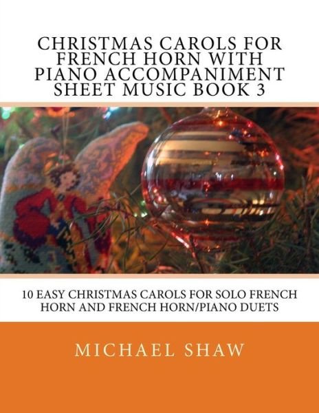 Cover for Michael Shaw · Christmas Carols for French Horn with Piano Accompaniment Sheet Music Book 3: 10 Easy Christmas Carols for Solo French Horn and French Horn / Piano Duet (Paperback Book) (2015)