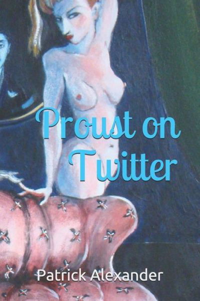 Proust on Twitter - Patrick Alexander - Kirjat - Createspace Independent Publishing Platf - 9781519573438 - perjantai 27. marraskuuta 2015