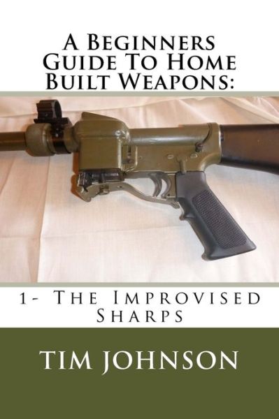 Cover for Tim Johnson · A Beginners Guide To Home Built Weapons (Paperback Book) (2015)