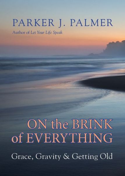 Cover for Parker J. Palmer · On the Brink of Everything: Grace, Gravity, and Getting Old (Hardcover Book) (2018)