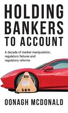 Cover for Oonagh McDonald · Holding Bankers to Account: A Decade of Market Manipulation, Regulatory Failures and Regulatory Reforms (Hardcover Book) (2019)