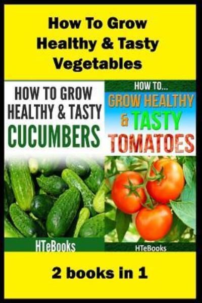 Cover for Htebooks · How To Grow Healthy &amp; Tasty Vegetables: 2 books in 1 Tomatoes, Cucumbers - How to Books (Pocketbok) (2016)
