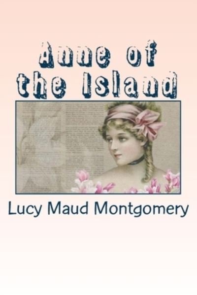 Anne of the Island - Lucy Maud Montgomery - Books - Createspace Independent Publishing Platf - 9781539708438 - October 24, 2016