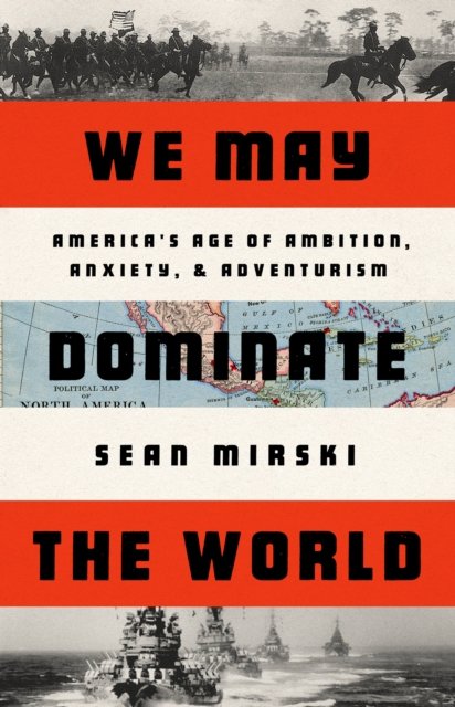 We May Dominate the World: Ambition, Anxiety, and the Rise of the American Colossus - Sean Mirski - Böcker - PublicAffairs,U.S. - 9781541758438 - 13 juli 2023
