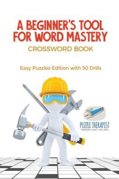 A Beginner's Tool for Word Mastery Crossword Book Easy Puzzles Edition with 50 Drills - Puzzle Therapist - Libros - Puzzle Therapist - 9781541943438 - 1 de diciembre de 2017