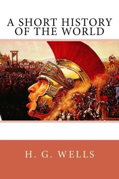 A Short History of the World - H G Wells - Books - Createspace Independent Publishing Platf - 9781548270438 - June 22, 2017