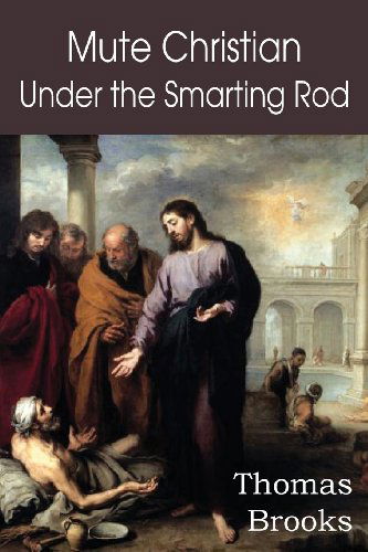 Mute Christian Under the Smarting Rod; of the Silent Soul with Sovereign Antidotes - Thomas Brooks - Books - Bottom of the Hill Publishing - 9781612038438 - February 1, 2013