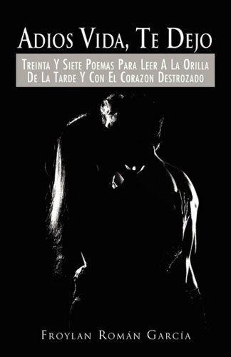 Cover for Froylán Román García · Adios Vida, Te Dejo: Treinta Y Siete Poemas Para Leer a La Orilla De La Tarde Y Con El Corazon Destrozado (Paperback Bog) [Spanish edition] (2010)