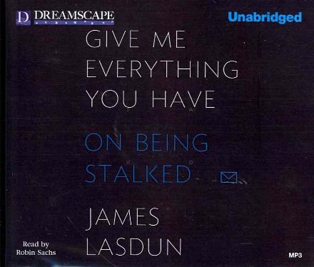 Cover for James Lasdun · Give Me Everything You Have: on Being Stalked (MP3-CD) [Unabridged edition] (2013)