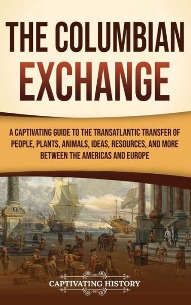 Cover for Captivating History · The Columbian Exchange: A Captivating Guide to the Transatlantic Transfer of People, Plants, Animals, Ideas, Resources, and More Between the Americas and Europe (Hardcover bog) (2023)