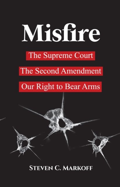 Cover for Steven C. Markoff · Misfire: The Supreme Court, the Second Amendment, and Our Right to Bear Arms (Gebundenes Buch) (2024)