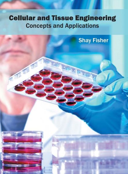 Cellular and Tissue Engineering: Concepts and Applications - Shay Fisher - Kirjat - Syrawood Publishing House - 9781682862438 - torstai 2. kesäkuuta 2016