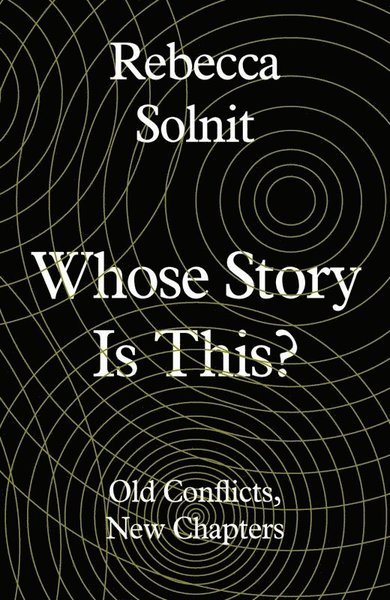 Whose Story Is This?: Old Conflicts, New Chapters - Solnit, Rebecca (Y) - Books - Granta Books - 9781783785438 - September 5, 2019