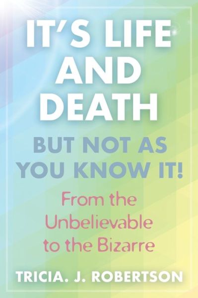 Cover for Tricia J Robertson · It's Life And Death, But Not As You Know It!: From the Unbelievable to the Bizarre (Pocketbok) (2020)