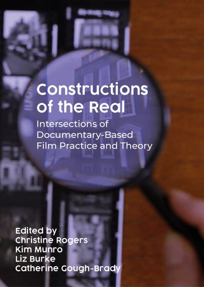 Cover for Constructions of the Real: Intersections of Documentary-Based Film Practice and Theory - Artwork Scholarship: International Perspectives in Education (Hardcover Book) (2023)