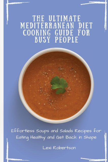 Cover for Lexi Robertson · The Ultimate Mediterranean Diet Cooking Guide for Busy People: Effortless Soups and Salads Recipes for Eating Healthy and Get Back in Shape (Paperback Book) (2021)