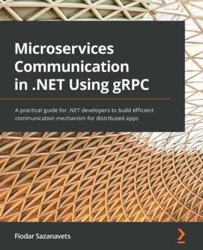Cover for Fiodar Sazanavets · Microservices Communication in .NET Using gRPC: A practical guide for .NET developers to build efficient communication mechanism for distributed apps (Paperback Book) (2022)