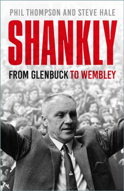 Phil Thompson · Shankly: From Glenbuck To Wembley (Taschenbuch) [New edition] (2024)
