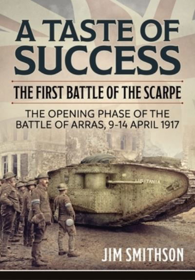 Taste of Success: The First Battle of the Scarpe April 9-14 1917 - the Opening Phase of the Battle of Arras - Jim Smithson - Kirjat - Helion & Company - 9781804510438 - sunnuntai 15. tammikuuta 2023