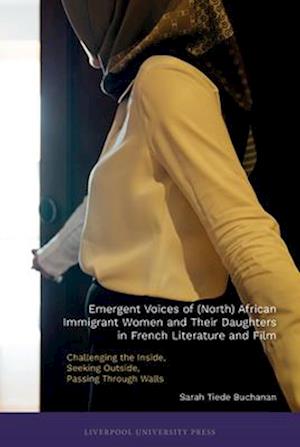Cover for Sarah B. Buchanan · Emergent Voices of (North) African Immigrant Women and Their Daughters in French Literature and Film: Challenging the Inside, Seeking Outside, Passing Through Walls - Contemporary French and Francophone Cultures (Hardcover bog) (2025)