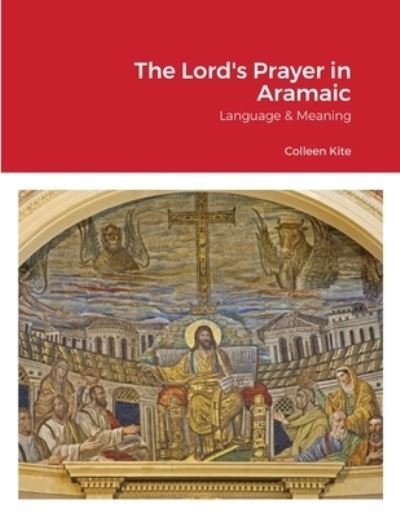 The Lord's Prayer in Aramaic: Language & Meaning - B A Colleen Kite - Libros - Colleen's Pages - 9781838085438 - 17 de junio de 2021
