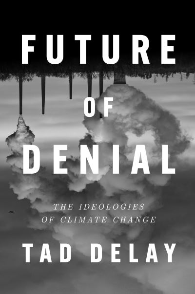 Cover for Tad DeLay · Future of Denial: The Ideologies of Climate Change (Innbunden bok) (2024)