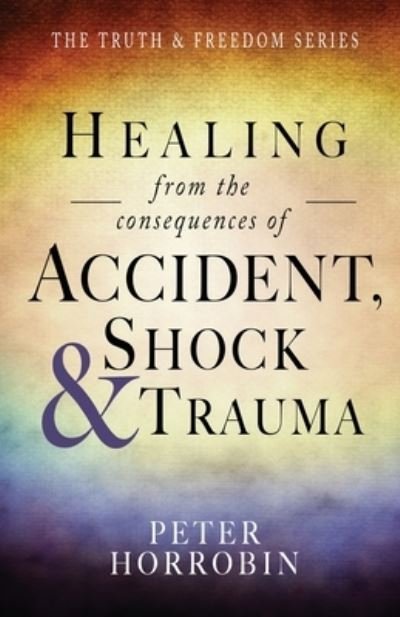 Cover for Peter Horrobin · Healing from the Consequences of Accident, Shock and Trauma - The Truth &amp; Freedom Series (Paperback Book) (2016)