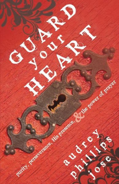 Guard Your Heart: Purity, Perseverance, His Presence, & the Power of Prayer - Audrey Phillips Jose - Books - WhiteFire Publishing - 9781939023438 - July 15, 2014